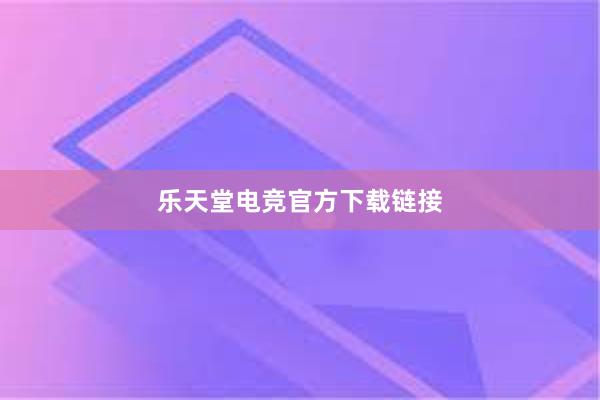 乐天堂电竞官方下载链接