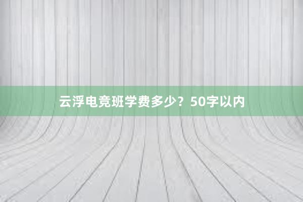 云浮电竞班学费多少？50字以内