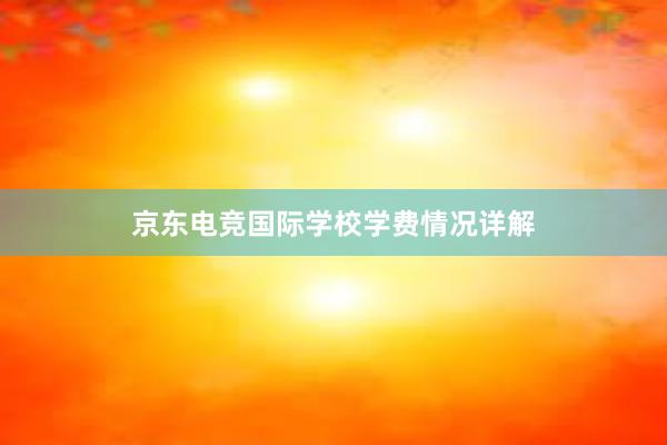 京东电竞国际学校学费情况详解