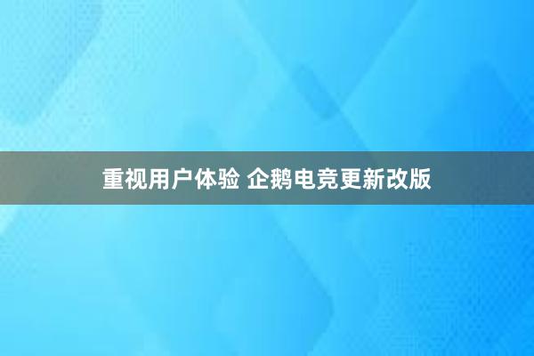 重视用户体验 企鹅电竞更新改版