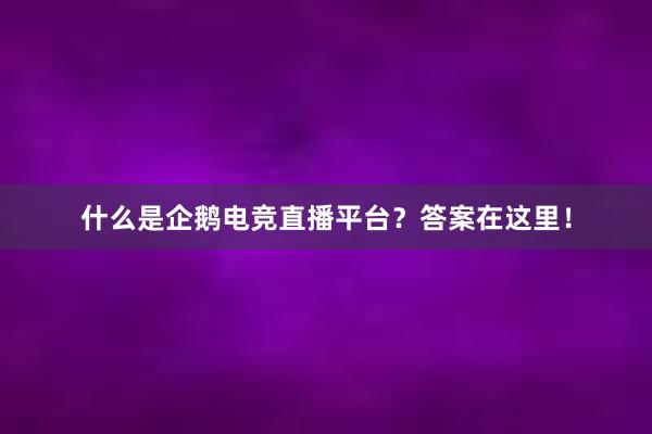 什么是企鹅电竞直播平台？答案在这里！