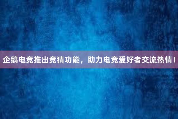 企鹅电竞推出竞猜功能，助力电竞爱好者交流热情！