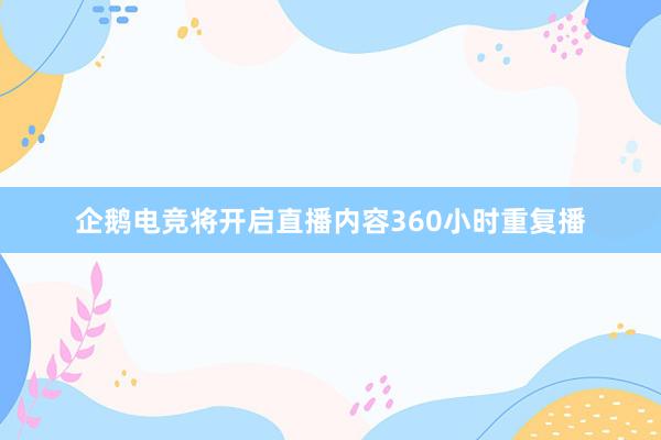 企鹅电竞将开启直播内容360小时重复播