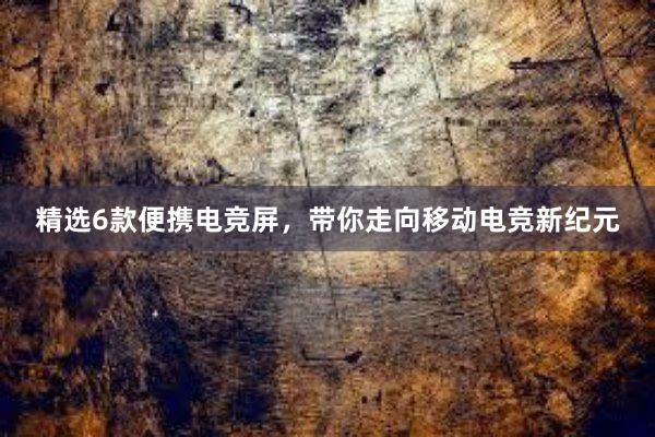 精选6款便携电竞屏，带你走向移动电竞新纪元