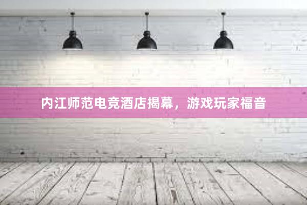 内江师范电竞酒店揭幕，游戏玩家福音