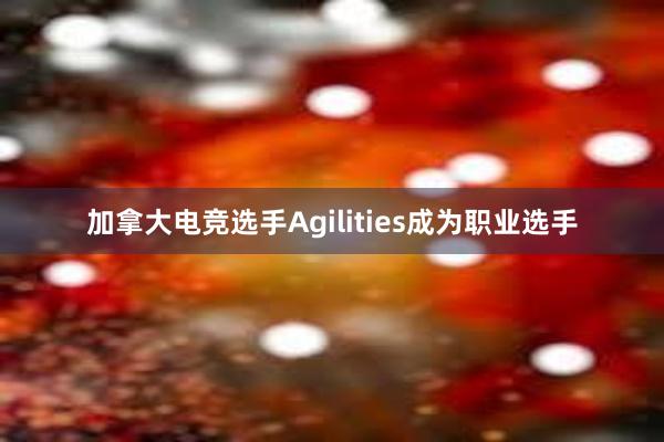 加拿大电竞选手Agilities成为职业选手