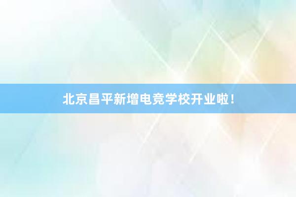 北京昌平新增电竞学校开业啦！