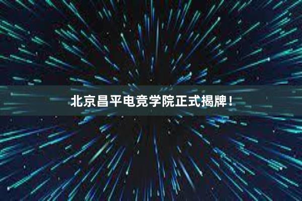 北京昌平电竞学院正式揭牌！