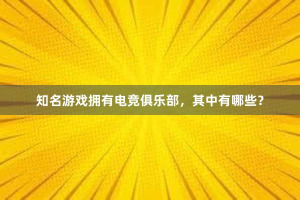 知名游戏拥有电竞俱乐部，其中有哪些？