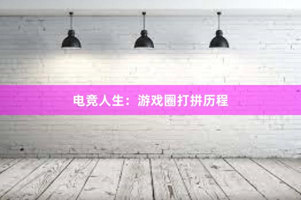 电竞人生：游戏圈打拼历程