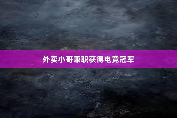 外卖小哥兼职获得电竞冠军