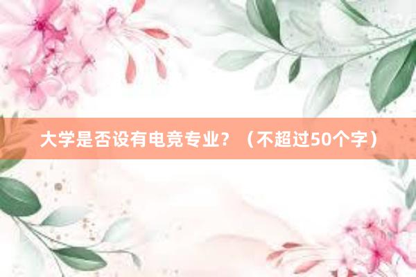 大学是否设有电竞专业？（不超过50个字）