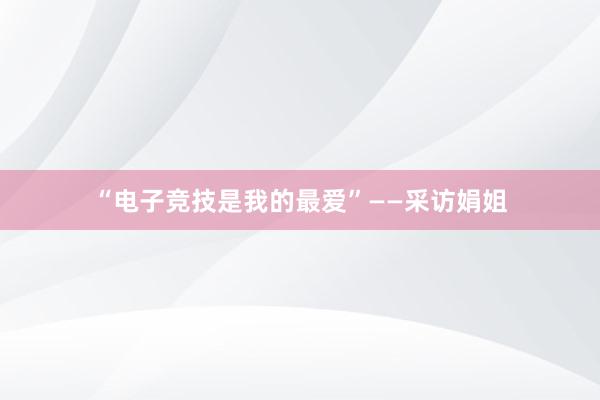 “电子竞技是我的最爱”——采访娟姐