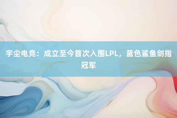 宇尘电竞：成立至今首次入围LPL，蓝色鲨鱼剑指冠军