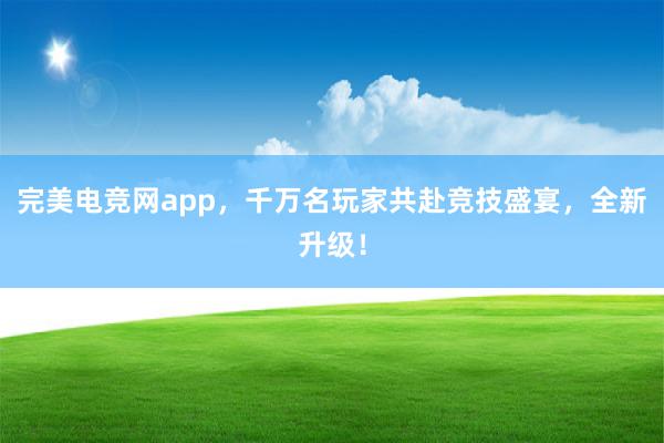 完美电竞网app，千万名玩家共赴竞技盛宴，全新升级！