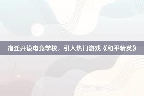 宿迁开设电竞学校，引入热门游戏《和平精英》