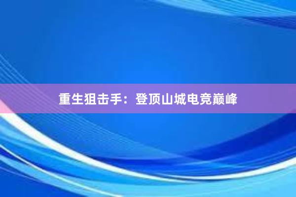 重生狙击手：登顶山城电竞巅峰