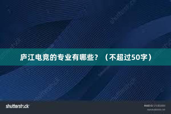 庐江电竞的专业有哪些？（不超过50字）