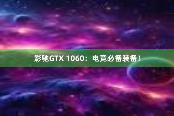 影驰GTX 1060：电竞必备装备！