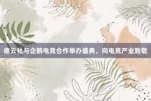 德云社与企鹅电竞合作举办盛典，向电竞产业致敬