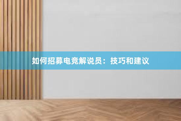 如何招募电竞解说员：技巧和建议