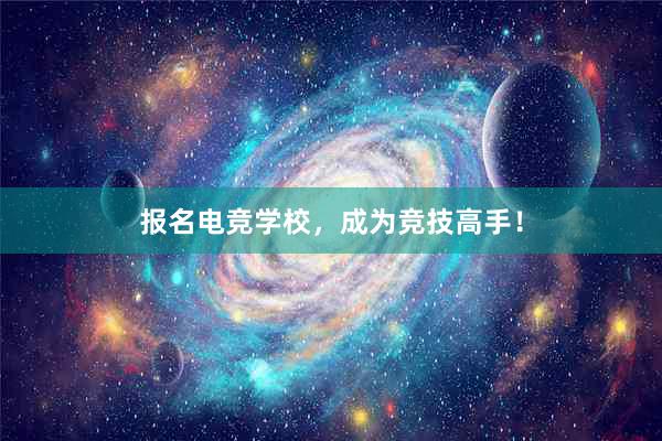 报名电竞学校，成为竞技高手！