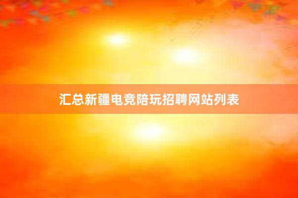 汇总新疆电竞陪玩招聘网站列表