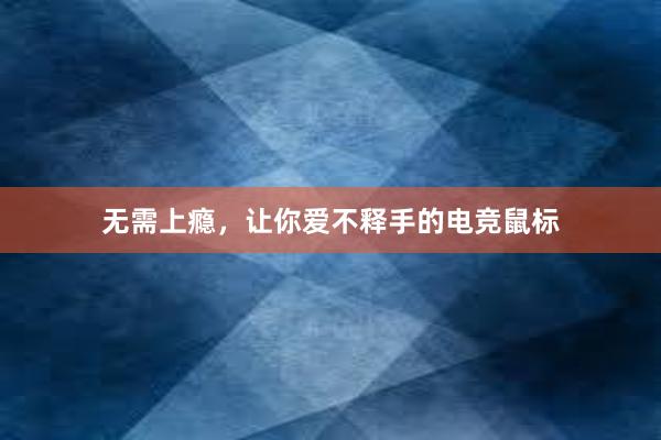 无需上瘾，让你爱不释手的电竞鼠标