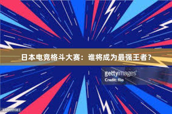 日本电竞格斗大赛：谁将成为最强王者？