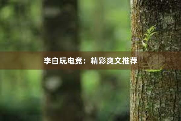 李白玩电竞：精彩爽文推荐