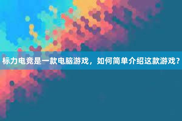 标力电竞是一款电脑游戏，如何简单介绍这款游戏？