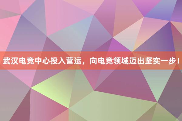 武汉电竞中心投入营运，向电竞领域迈出坚实一步！