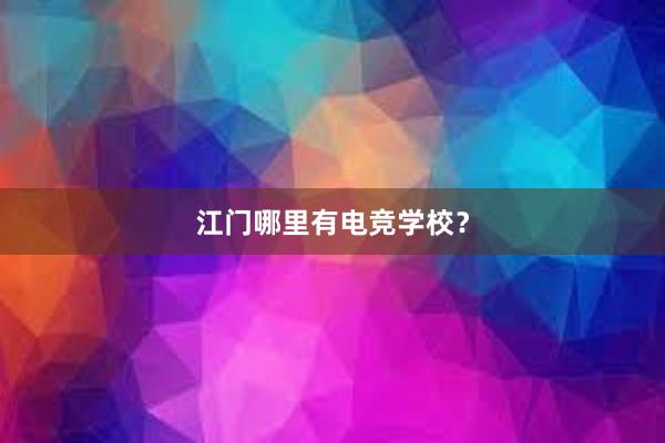 江门哪里有电竞学校？