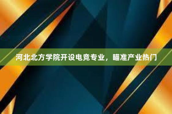 河北北方学院开设电竞专业，瞄准产业热门