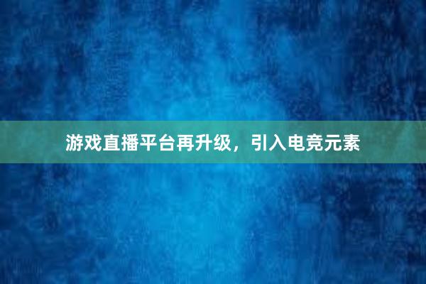 游戏直播平台再升级，引入电竞元素