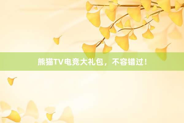 熊猫TV电竞大礼包，不容错过！