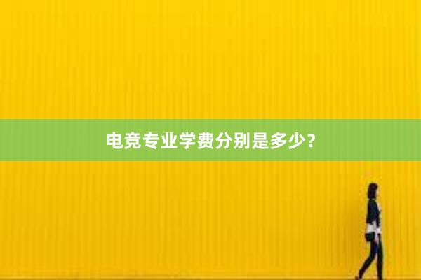 电竞专业学费分别是多少？