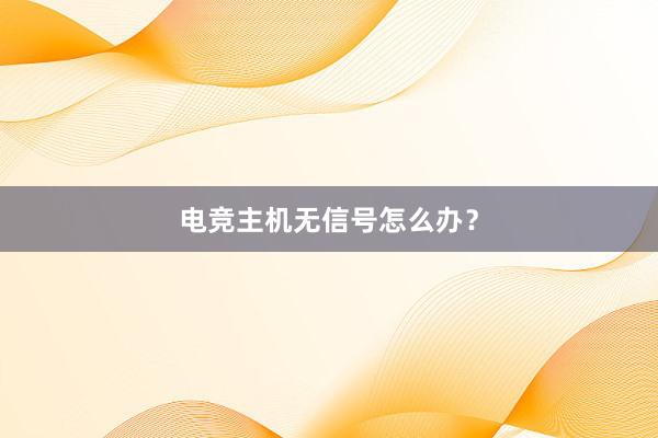 电竞主机无信号怎么办？