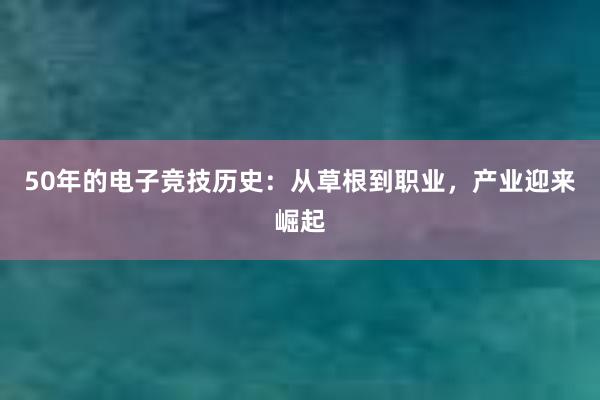 50年的电子竞技历史：从草根到职业，产业迎来崛起