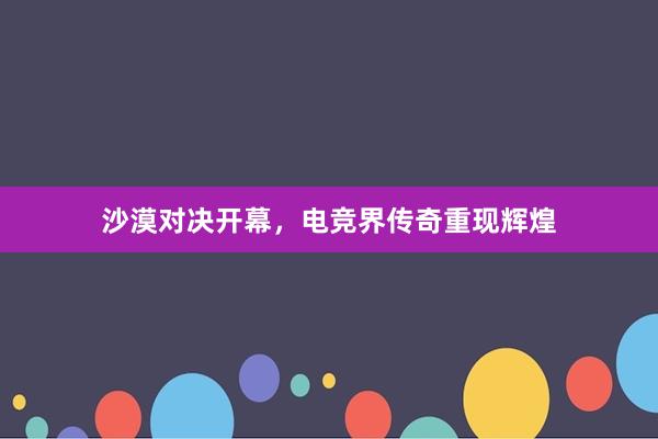 沙漠对决开幕，电竞界传奇重现辉煌