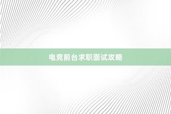 电竞前台求职面试攻略