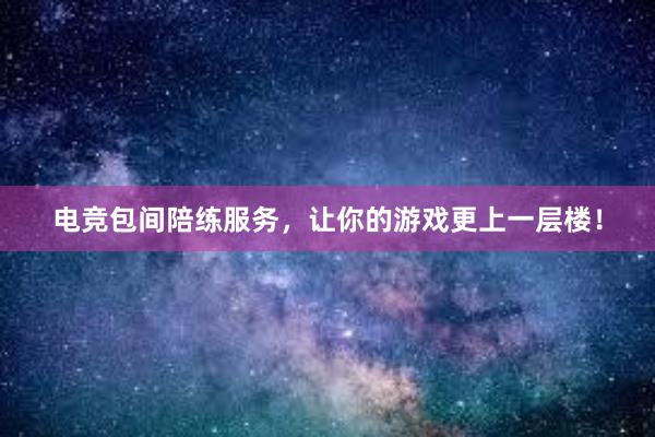 电竞包间陪练服务，让你的游戏更上一层楼！