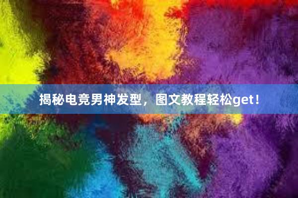 揭秘电竞男神发型，图文教程轻松get！