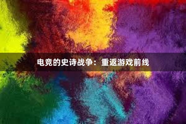 电竞的史诗战争：重返游戏前线