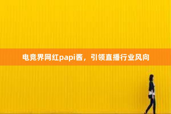 电竞界网红papi酱，引领直播行业风向