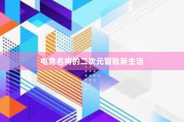 电竞名将的二次元冒险新生活