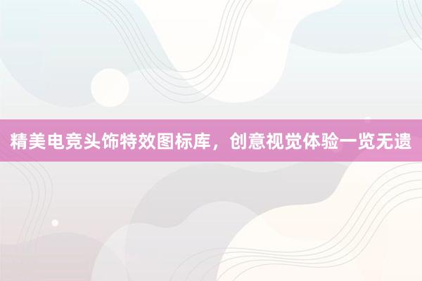 精美电竞头饰特效图标库，创意视觉体验一览无遗