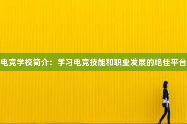 电竞学校简介：学习电竞技能和职业发展的绝佳平台