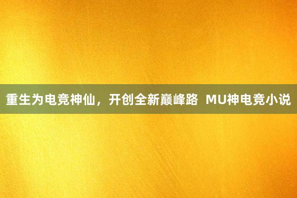 重生为电竞神仙，开创全新巅峰路  MU神电竞小说