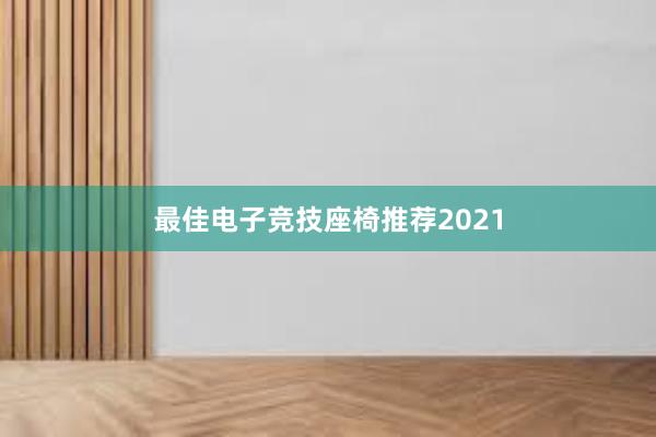 最佳电子竞技座椅推荐2021